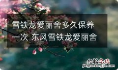 雪铁龙爱丽舍多久保养一次 东风雪铁龙爱丽舍保养时间表