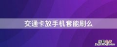 交通卡放手机壳刷不了 交通卡放手机套能刷么