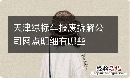 天津绿标车报废拆解公司网点明细有哪些