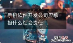 手机软件开发公司应承担什么社会责任