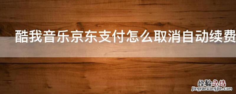 酷我音乐京东支付怎么取消自动续费呢 酷我音乐京东支付怎么取消自动续费