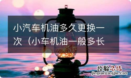 小车机油一般多长时间换一次 小汽车机油多久更换一次