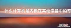 什么计算机是内嵌在其他设备中的专用计算机