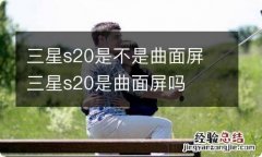 三星s20是不是曲面屏 三星s20是曲面屏吗