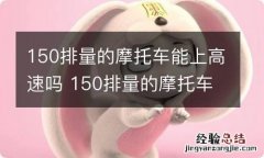 150排量的摩托车能上高速吗 150排量的摩托车能上高速吗三明至营山县