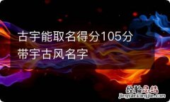 古宇能取名得分105分 带宇古风名字