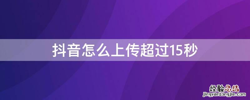 抖音怎么上传超过15秒的音乐 抖音怎么上传超过15秒