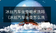 冰丝汽车坐垫怎么洗 冰丝汽车坐垫能水洗吗