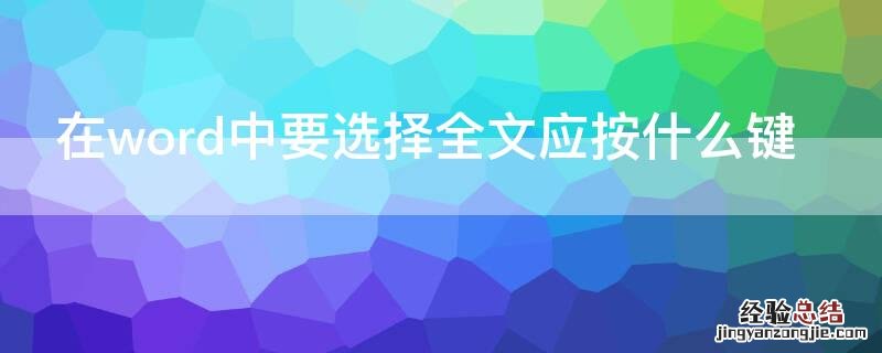 在word2010中选择全文可以按什么键 在word中要选择全文应按什么键