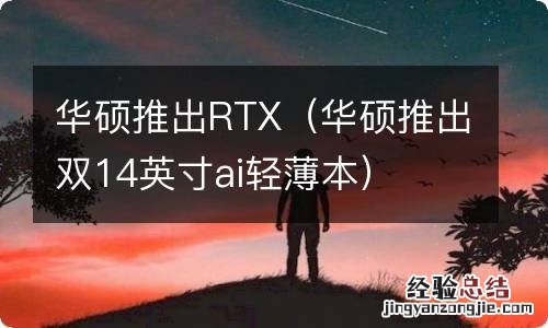 华硕推出双14英寸ai轻薄本 华硕推出RTX