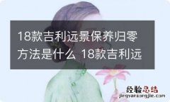 18款吉利远景保养归零方法是什么 18款吉利远景保养归零方法是什么样的