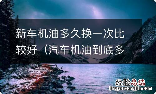 汽车机油到底多久换一次 新车机油多久换一次比较好