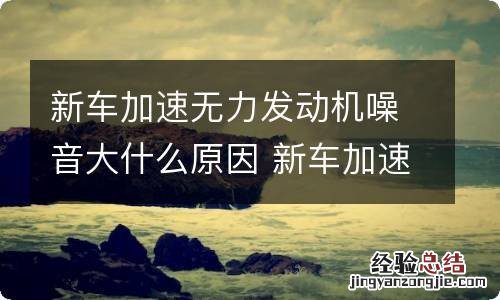 新车加速无力发动机噪音大什么原因 新车加速无力发动机声音大