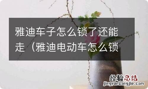 雅迪电动车怎么锁了还能走 雅迪车子怎么锁了还能走