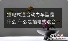 插电式混合动力车型是什么 什么是插电式混合动力电动汽车