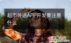 超市外送APP开发要注意什么