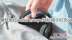 摩托罗拉pulse escape耳机指示灯含义