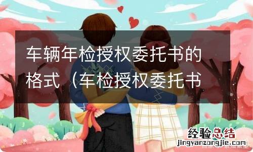 车检授权委托书范文 车辆年检授权委托书的格式