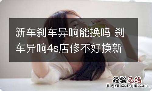 新车刹车异响能换吗 刹车异响4s店修不好换新车