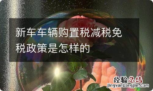 新车车辆购置税减税免税政策是怎样的