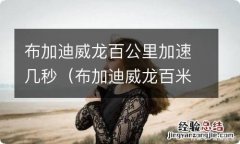 布加迪威龙百米加速 布加迪威龙百公里加速几秒