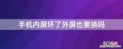 手机内屏坏了外屏也要换吗 换手机外屏内屏会坏吗