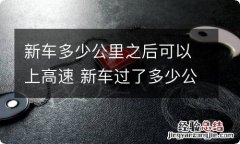 新车多少公里之后可以上高速 新车过了多少公里可以上高速