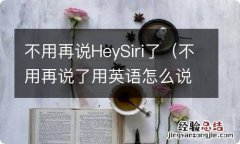 不用再说了用英语怎么说 不用再说HeySiri了