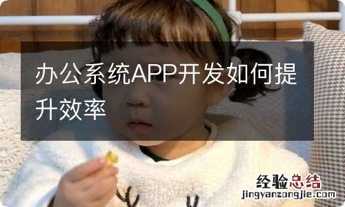 办公系统APP开发如何提升效率