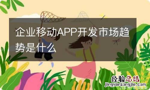 企业移动APP开发市场趋势是什么