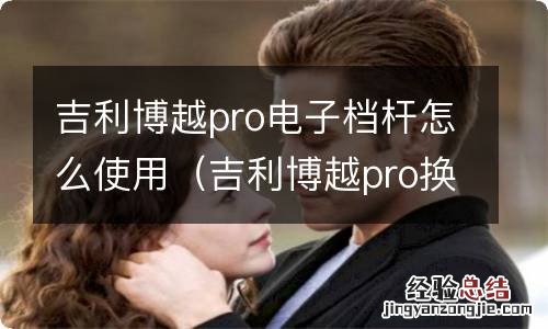 吉利博越pro换挡杆说明 吉利博越pro电子档杆怎么使用