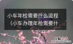 小车办理年检需要什么 小车年检需要什么流程