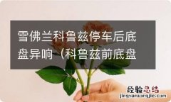 科鲁兹前底盘异响 雪佛兰科鲁兹停车后底盘异响