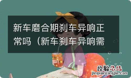 新车刹车异响需要磨合多久 新车磨合期刹车异响正常吗