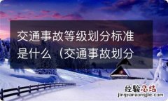 交通事故划分等级及标准 交通事故等级划分标准是什么