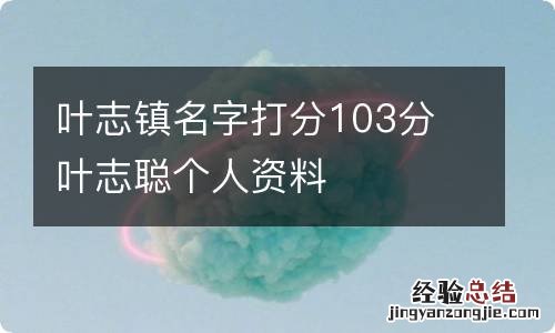 叶志镇名字打分103分 叶志聪个人资料