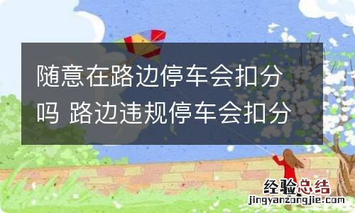 随意在路边停车会扣分吗 路边违规停车会扣分吗