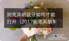 2017别克英朗车载蓝牙如何打开 别克英朗蓝牙如何才能打开