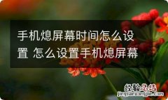 手机熄屏幕时间怎么设置 怎么设置手机熄屏幕时间