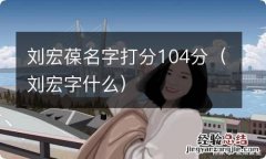 刘宏字什么 刘宏葆名字打分104分