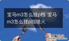 宝马m3怎么挂p档 宝马m3怎么挂p挡熄火