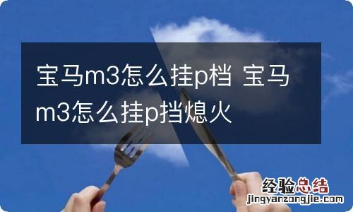 宝马m3怎么挂p档 宝马m3怎么挂p挡熄火