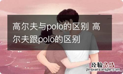 高尔夫与polo的区别 高尔夫跟polo的区别