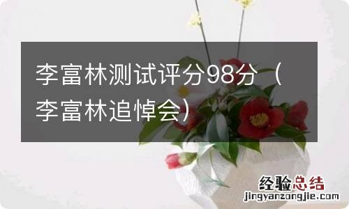 李富林追悼会 李富林测试评分98分