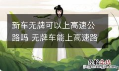 新车无牌可以上高速公路吗 无牌车能上高速路吗