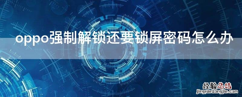 oppo强制解锁还要锁屏密码怎么办