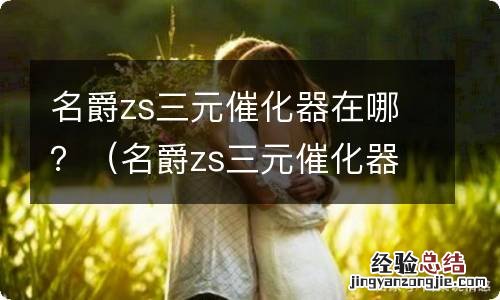 名爵zs三元催化器在哪个位置 名爵zs三元催化器在哪？