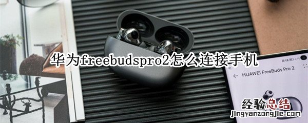 华为freebudspro2怎么连接手机 华为freebuds2pro怎么连接智慧生活