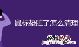 鼠标垫脏了怎么清理 鼠标垫脏了怎么清理不掉色