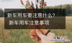 新车用车要注意什么？ 新车用车注意事项